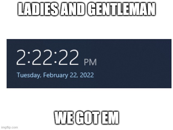 IK this is overused but I stayed late in math for this | LADIES AND GENTLEMAN; WE GOT EM | image tagged in blank white template | made w/ Imgflip meme maker