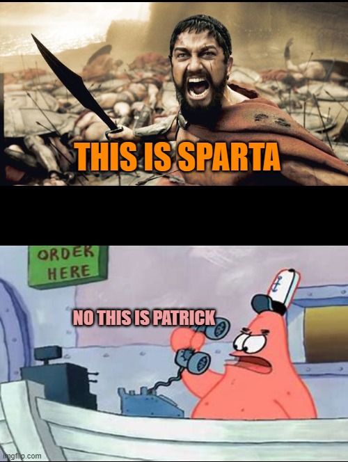 THIS IS patrick |  THIS IS SPARTA; NO THIS IS PATRICK | image tagged in this is sparta,no this is patrick | made w/ Imgflip meme maker