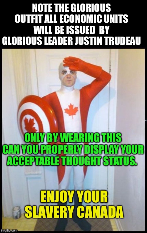 Justin Trudeau is a dictator and Canada is no longer a democracy | NOTE THE GLORIOUS OUTFIT ALL ECONOMIC UNITS WILL BE ISSUED  BY GLORIOUS LEADER JUSTIN TRUDEAU; ONLY BY WEARING THIS CAN YOU PROPERLY DISPLAY YOUR ACCEPTABLE THOUGHT STATUS. ENJOY YOUR SLAVERY CANADA | image tagged in canada man,globalists are gay,f the left,sic semper tyrannus,glorious leader | made w/ Imgflip meme maker