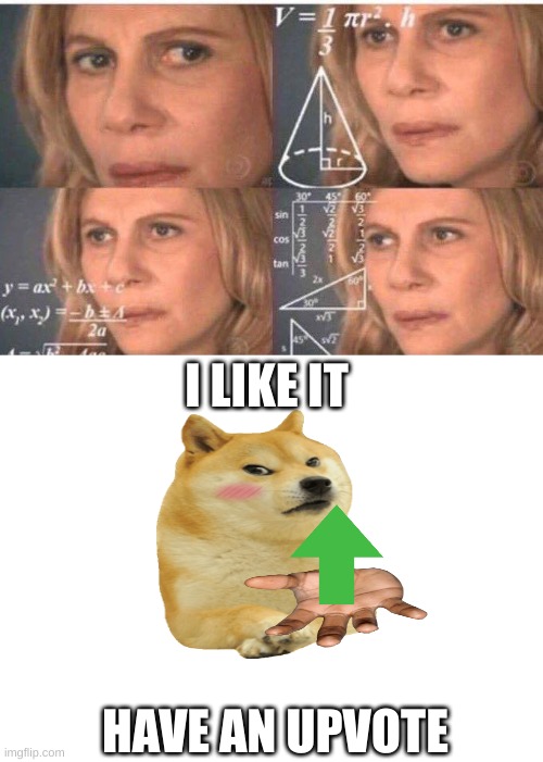 I LIKE IT HAVE AN UPVOTE | image tagged in math lady/confused lady,blank white template | made w/ Imgflip meme maker