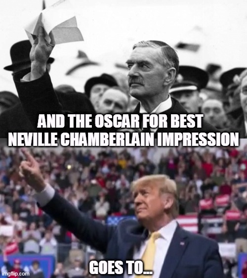 AND THE OSCAR FOR BEST  
NEVILLE CHAMBERLAIN IMPRESSION; GOES TO... | image tagged in trump,surrender,putin,weak | made w/ Imgflip meme maker