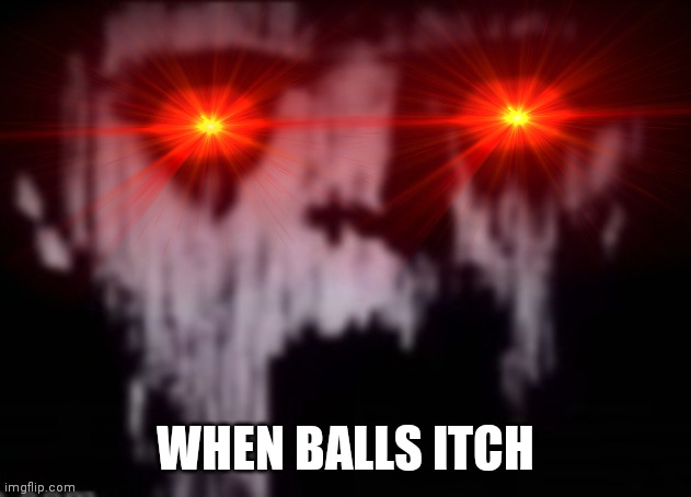 my balls are funny | WHEN BALLS ITCH | image tagged in uncanny | made w/ Imgflip meme maker