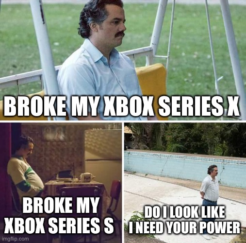 Broke my xbox series | BROKE MY XBOX SERIES X; BROKE MY XBOX SERIES S; DO I LOOK LIKE I NEED YOUR POWER | image tagged in memes,sad pablo escobar | made w/ Imgflip meme maker