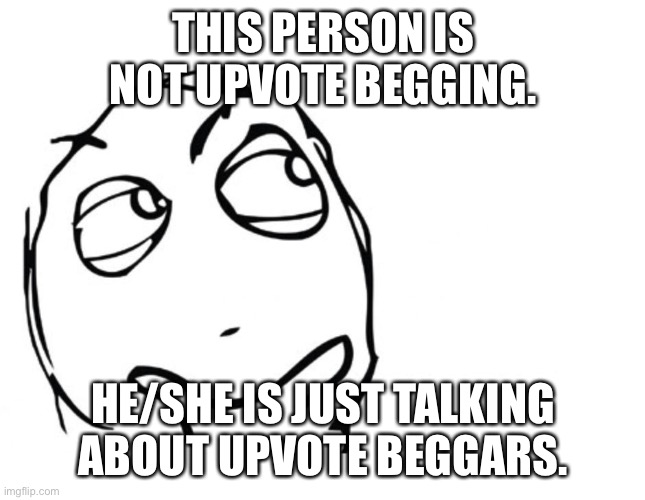 hmmm | THIS PERSON IS NOT UPVOTE BEGGING. HE/SHE IS JUST TALKING ABOUT UPVOTE BEGGARS. | image tagged in hmmm | made w/ Imgflip meme maker