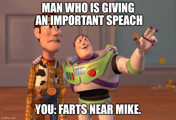 X, X Everywhere | MAN WHO IS GIVING  AN IMPORTANT SPEACH; YOU: FARTS NEAR MIKE. | image tagged in memes,x x everywhere | made w/ Imgflip meme maker