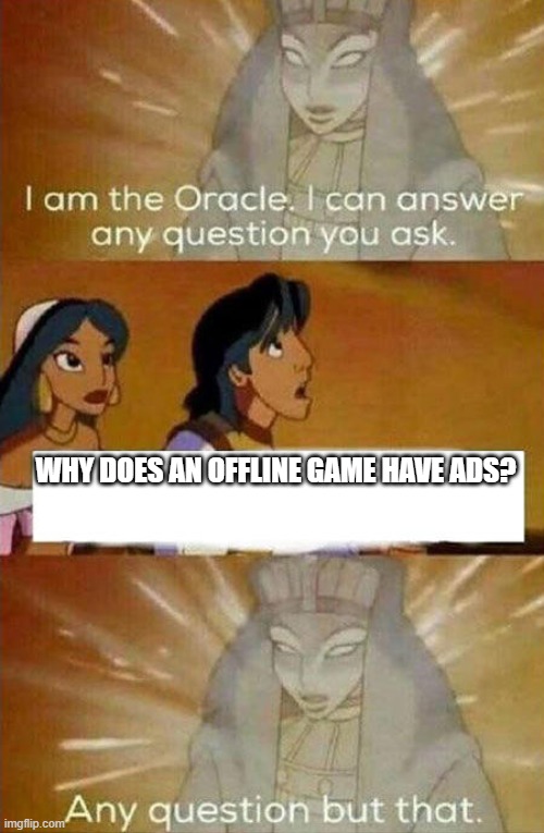 yes | WHY DOES AN OFFLINE GAME HAVE ADS? | image tagged in aladdin oracle | made w/ Imgflip meme maker