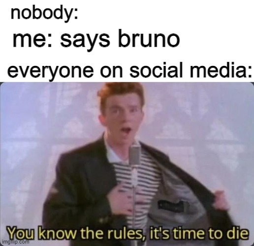 just heard about bruno? |  nobody:; me: says bruno; everyone on social media: | image tagged in you know the rules it's time to die | made w/ Imgflip meme maker