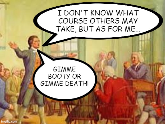 Patrick Henry | I DON'T KNOW WHAT COURSE OTHERS MAY TAKE, BUT AS FOR ME... GIMME BOOTY OR GIMME DEATH! | image tagged in history meme | made w/ Imgflip meme maker