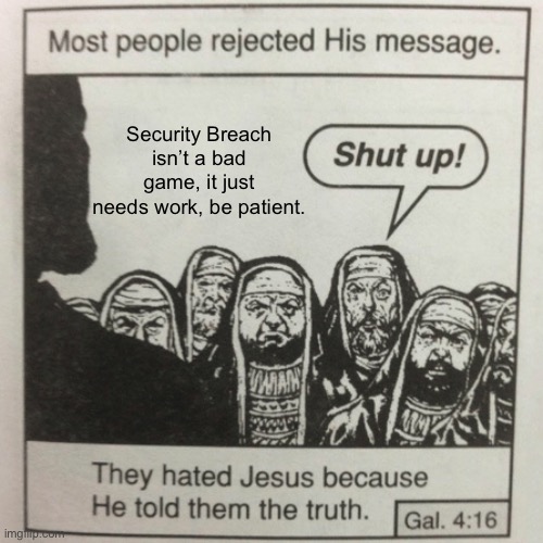 It’s a small dev studio and a big project, improvement may take a little time. | Security Breach isn’t a bad game, it just needs work, be patient. | image tagged in they hated jesus because he told them the truth,gaming,memes,fnaf | made w/ Imgflip meme maker