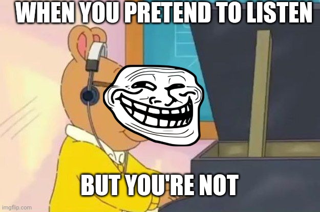 Arthur | WHEN YOU PRETEND TO LISTEN; BUT YOU'RE NOT | image tagged in arthur headphones | made w/ Imgflip meme maker