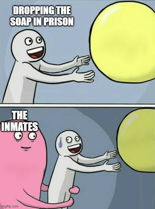 Running Away Balloon Meme | DROPPING THE SOAP IN PRISON; THE INMATES | image tagged in memes,running away balloon | made w/ Imgflip meme maker