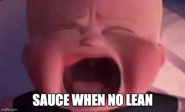 boss baby crying | SAUCE WHEN NO LEAN | image tagged in boss baby crying | made w/ Imgflip meme maker