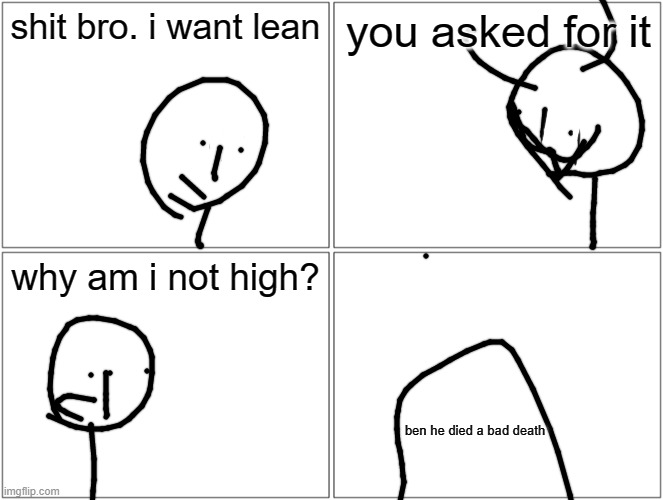 Blank Comic Panel 2x2 | shit bro. i want lean; you asked for it; why am i not high? ben he died a bad death | image tagged in memes,blank comic panel 2x2 | made w/ Imgflip meme maker