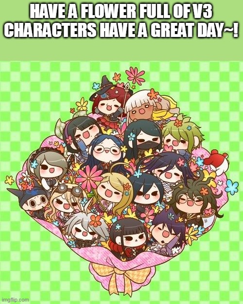 :) ( not my art! | HAVE A FLOWER FULL OF V3 CHARACTERS HAVE A GREAT DAY~! | image tagged in danganronpa,anime,chibi | made w/ Imgflip meme maker