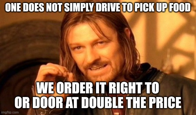 Food delivery | ONE DOES NOT SIMPLY DRIVE TO PICK UP FOOD; WE ORDER IT RIGHT TO OR DOOR AT DOUBLE THE PRICE | image tagged in memes,one does not simply | made w/ Imgflip meme maker