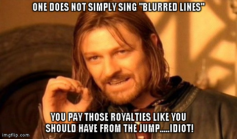 One Does Not Simply Meme | ONE DOES NOT SIMPLY SING "BLURRED LINES" YOU PAY THOSE ROYALTIES LIKE YOU SHOULD HAVE FROM THE JUMP.....IDIOT! | image tagged in memes,one does not simply | made w/ Imgflip meme maker