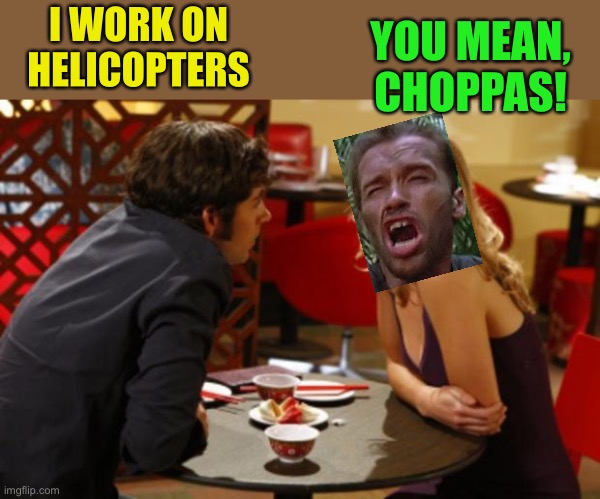 Date | I WORK ON HELICOPTERS YOU MEAN, CHOPPAS! | image tagged in date | made w/ Imgflip meme maker