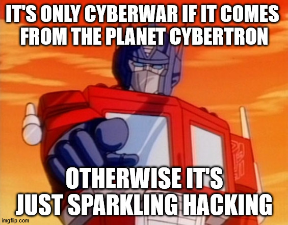 Is it cyberwar yet? | IT'S ONLY CYBERWAR IF IT COMES 
FROM THE PLANET CYBERTRON; OTHERWISE IT'S JUST SPARKLING HACKING | image tagged in transformers | made w/ Imgflip meme maker