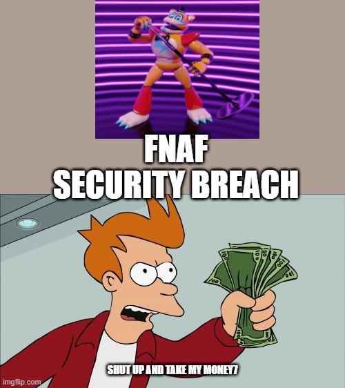 Shut Up And Take My Money Fry Meme | FNAF SECURITY BREACH; SHUT UP AND TAKE MY MONEY7 | image tagged in memes,shut up and take my money fry | made w/ Imgflip meme maker