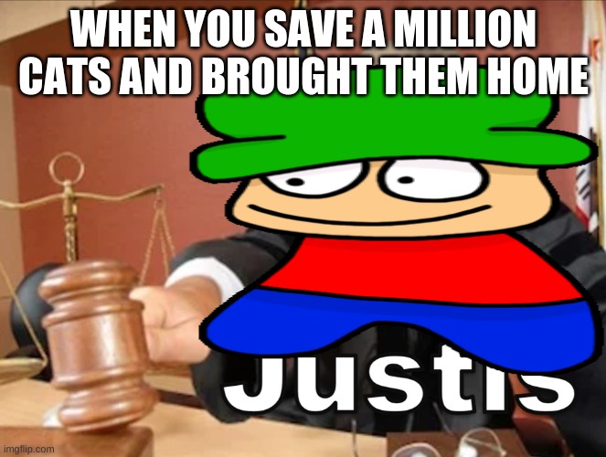 you are not guilty | WHEN YOU SAVE A MILLION CATS AND BROUGHT THEM HOME | image tagged in meme man justis | made w/ Imgflip meme maker