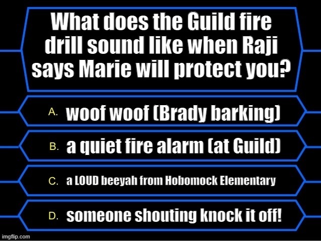 Guild fire drill sounds effect | What does the Guild fire drill sound like when Raji says Marie will protect you? woof woof (Brady barking); a quiet fire alarm (at Guild); a LOUD beeyah from Hobomock Elementary; someone shouting knock it off! | image tagged in who wants to be a millionaire question fixed textboxes | made w/ Imgflip meme maker