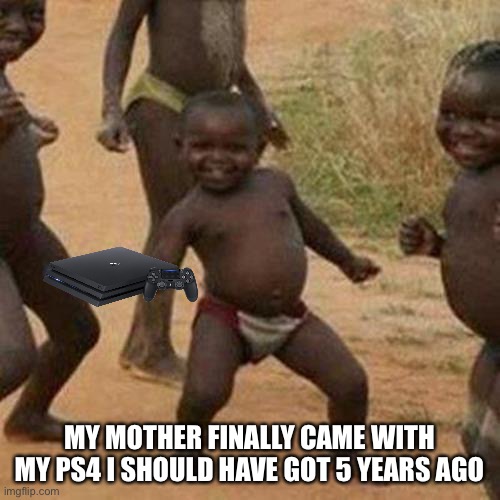 Third World Success Kid | MY MOTHER FINALLY CAME WITH MY PS4 I SHOULD HAVE GOT 5 YEARS AGO | image tagged in memes,third world success kid | made w/ Imgflip meme maker