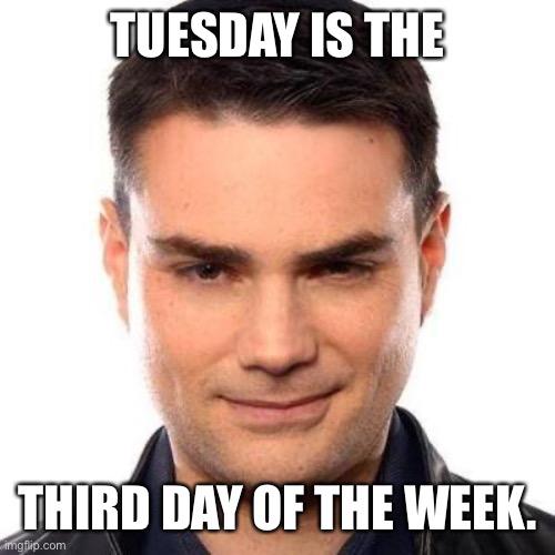 2/22/2022 Fell One Weekday Number 3 | TUESDAY IS THE; THIRD DAY OF THE WEEK. | image tagged in smug ben shapiro,ben shapiro,memes,tuesday | made w/ Imgflip meme maker