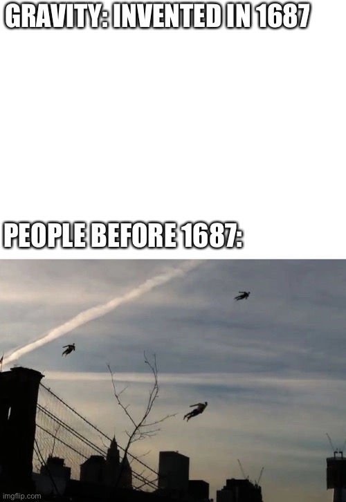 People before 1687 | GRAVITY: INVENTED IN 1687; PEOPLE BEFORE 1687: | image tagged in blank white template | made w/ Imgflip meme maker
