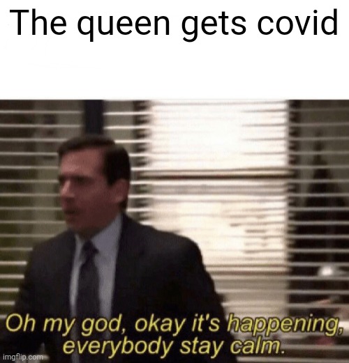 Impossible |  The queen gets covid | image tagged in oh my god okay it's happening everybody stay calm | made w/ Imgflip meme maker