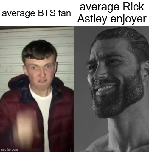 the truth | average Rick Astley enjoyer; average BTS fan | image tagged in average fan vs average enjoyer | made w/ Imgflip meme maker