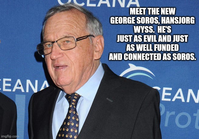 MEET THE NEW GEORGE SOROS, HANSJORG WYSS.  HE'S JUST AS EVIL AND JUST AS WELL FUNDED AND CONNECTED AS SOROS. | made w/ Imgflip meme maker