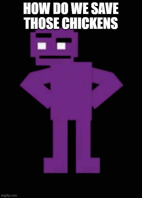 Confused Purple Guy | HOW DO WE SAVE THOSE CHICKENS | image tagged in confused purple guy | made w/ Imgflip meme maker