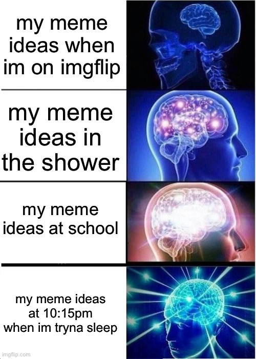 why must this be | my meme ideas when im on imgflip; my meme ideas in the shower; my meme ideas at school; my meme ideas at 10:15pm when im tryna sleep | image tagged in memes,expanding brain,meming,funny | made w/ Imgflip meme maker