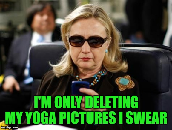 Hillary Clinton Cellphone Meme | I'M ONLY DELETING MY YOGA PICTURES I SWEAR | image tagged in memes,hillary clinton cellphone | made w/ Imgflip meme maker