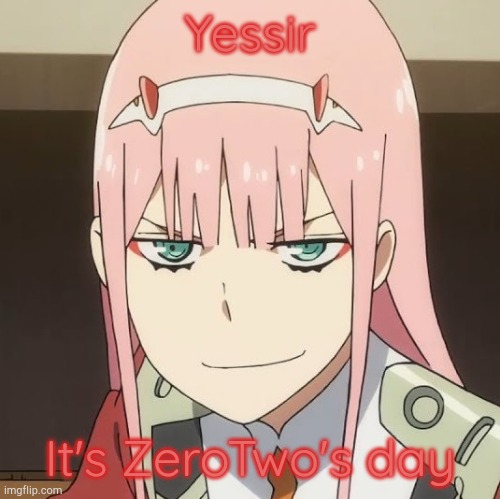 zero two | Yessir It's ZeroTwo's day | image tagged in zero two | made w/ Imgflip meme maker