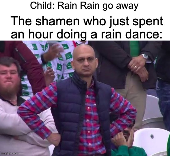 this is how the potato famine began | Child: Rain Rain go away; The shamen who just spent an hour doing a rain dance: | image tagged in disappointed man,memes,funny,funny memes,rain,random | made w/ Imgflip meme maker