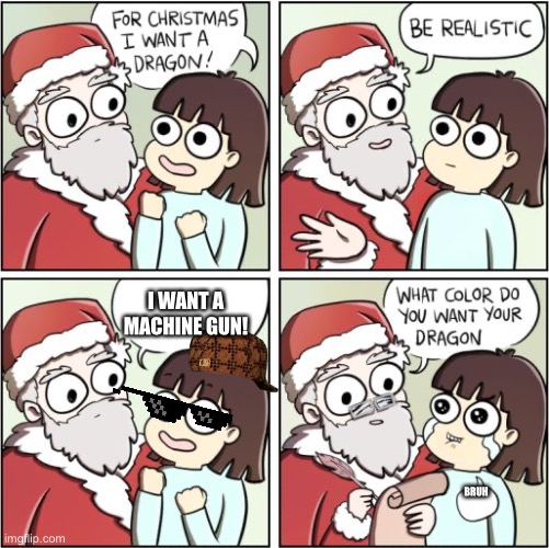 For Christmas I Want a Dragon | I WANT A MACHINE GUN! BRUH | image tagged in for christmas i want a dragon | made w/ Imgflip meme maker