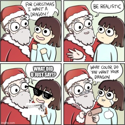 For Christmas I Want a Dragon | WHAT DID U JUST SAY!? | image tagged in for christmas i want a dragon | made w/ Imgflip meme maker