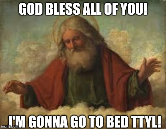 Joy Jesus others yourself | GOD BLESS ALL OF YOU! I'M GONNA GO TO BED TTYL! | image tagged in god | made w/ Imgflip meme maker