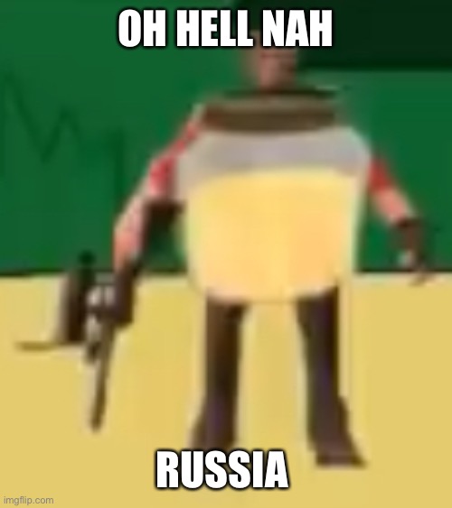 Irl | OH HELL NAH; RUSSIA | image tagged in jarate 64 | made w/ Imgflip meme maker