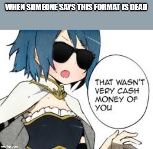 taken from google images | WHEN SOMEONE SAYS THIS FORMAT IS DEAD | image tagged in that wasn't very cash money of you | made w/ Imgflip meme maker