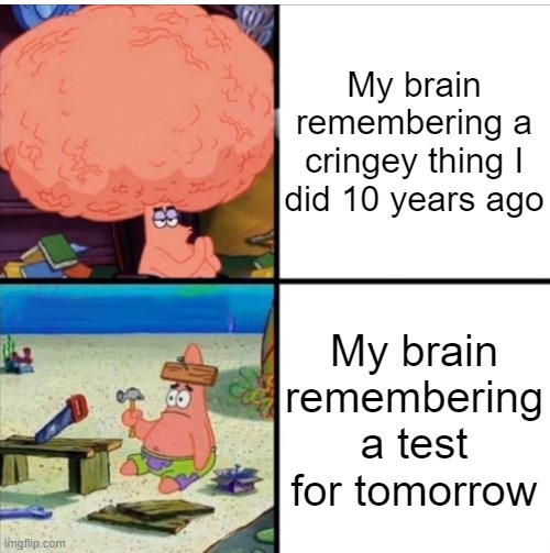 Relatable | My brain remembering a cringey thing I did 10 years ago; My brain remembering a test for tomorrow | image tagged in smart and dumb patrick | made w/ Imgflip meme maker