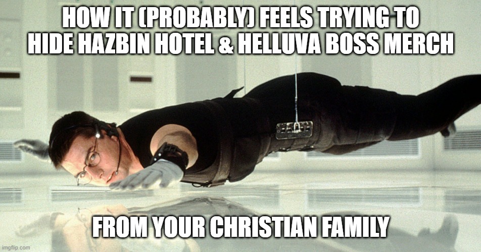 How it (probably) feels trying to hide Hazbin Hotel & Helluva Boss merch from your Christian family | HOW IT (PROBABLY) FEELS TRYING TO HIDE HAZBIN HOTEL & HELLUVA BOSS MERCH; FROM YOUR CHRISTIAN FAMILY | image tagged in mission impossible - almost touching the glass | made w/ Imgflip meme maker