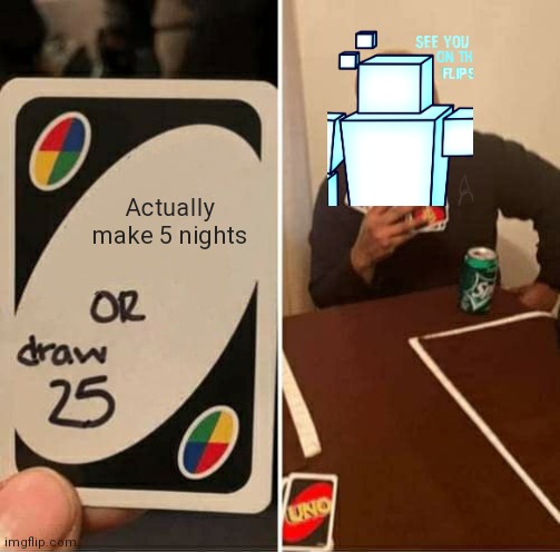UNO Draw 25 Cards | Actually make 5 nights | image tagged in memes,uno draw 25 cards,fnaf | made w/ Imgflip meme maker
