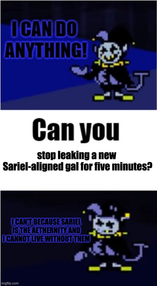 WHY CAN'T YOU STOP LEAKING ABOUT SARIEL-ALIGNED CHARACTERS FOR YOUR GAME? | stop leaking a new 
Sariel-aligned gal for five minutes? I CAN'T BECAUSE SARIEL IS THE AETHERNITY AND I CANNOT LIVE WITHOUT THEM | image tagged in i can do anything,shrek for five minutes,leaks,video games | made w/ Imgflip meme maker