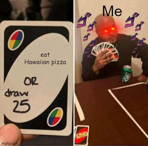 i got some yes tho | Me; eat Hawaiian pizza | image tagged in memes,uno draw 25 cards | made w/ Imgflip meme maker