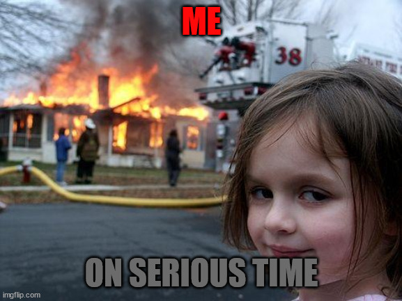 Disaster Girl Meme | ME; ON SERIOUS TIME | image tagged in memes,disaster girl | made w/ Imgflip meme maker