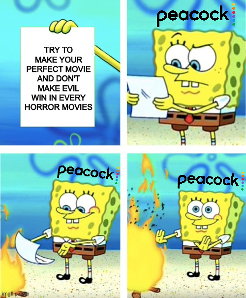 Spongebob Burning Paper | TRY TO MAKE YOUR PERFECT MOVIE AND DON'T MAKE EVIL WIN IN EVERY HORROR MOVIES | image tagged in spongebob burning paper,peacock,memes,meme,funny,fun | made w/ Imgflip meme maker