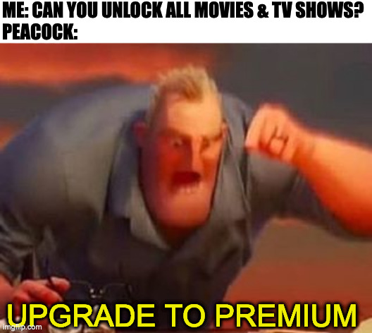 Mr incredible mad | ME: CAN YOU UNLOCK ALL MOVIES & TV SHOWS?
PEACOCK:; UPGRADE TO PREMIUM | image tagged in mr incredible mad,peacock,memes,meme,funny,fun | made w/ Imgflip meme maker