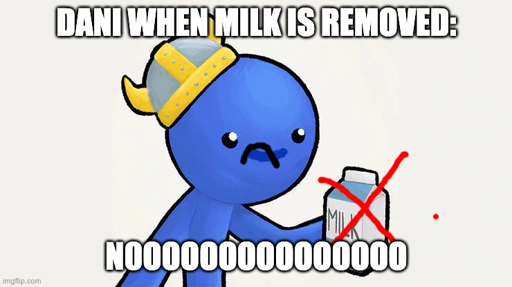 no more milk | DANI WHEN MILK IS REMOVED:; N0OOOOOOOOOOOOOO | image tagged in dani,meme | made w/ Imgflip meme maker